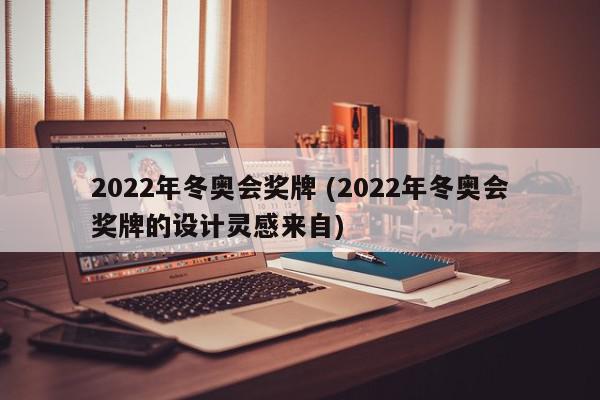 2022年冬奥会奖牌 (2022年冬奥会奖牌的设计灵感来自)