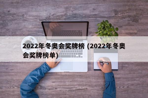 2022年冬奥会奖牌榜 (2022年冬奥会奖牌榜单)