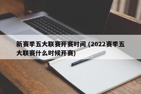 新赛季五大联赛开赛时间 (2022赛季五大联赛什么时候开赛)