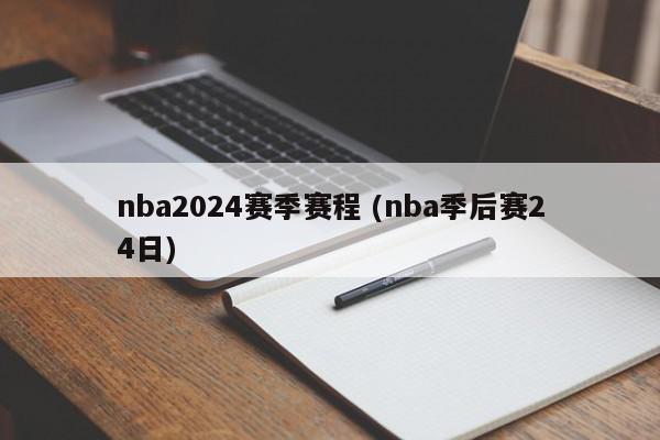 nba2024赛季赛程 (nba季后赛24日)