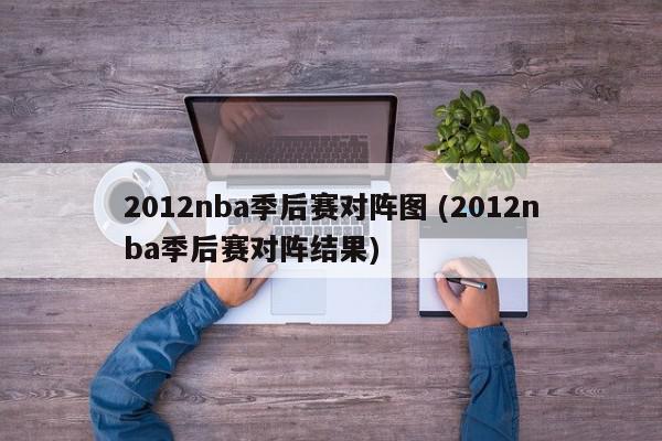 2012nba季后赛对阵图 (2012nba季后赛对阵结果)