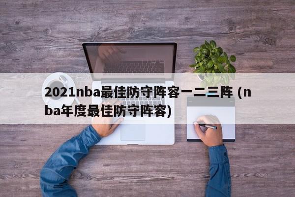 2021nba最佳防守阵容一二三阵 (nba年度最佳防守阵容)