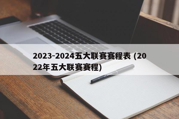 2023-2024五大联赛赛程表 (2022年五大联赛赛程)