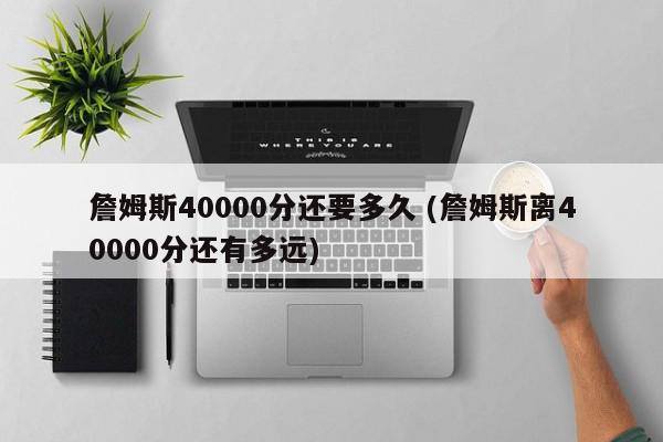 詹姆斯40000分还要多久 (詹姆斯离40000分还有多远)