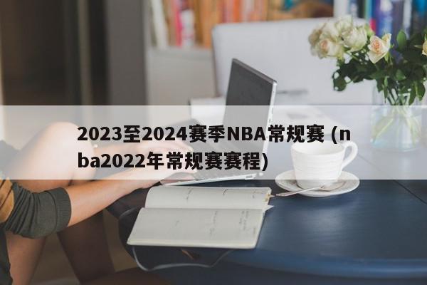 2023至2024赛季NBA常规赛 (nba2022年常规赛赛程)