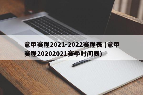 意甲赛程2021-2022赛程表 (意甲赛程20202021赛季时间表)