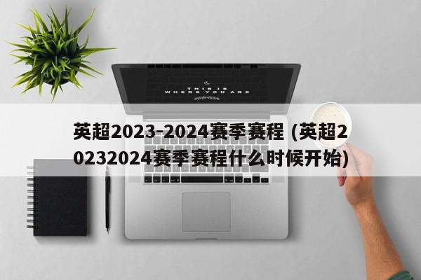 英超2023-2024赛季赛程 (英超20232024赛季赛程什么时候开始)