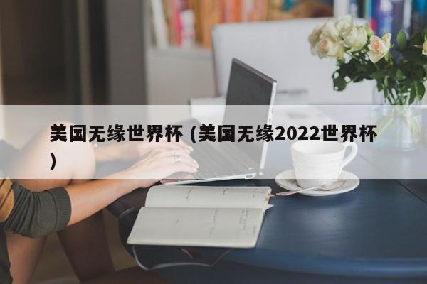 美国无缘世界杯 (美国无缘2022世界杯)