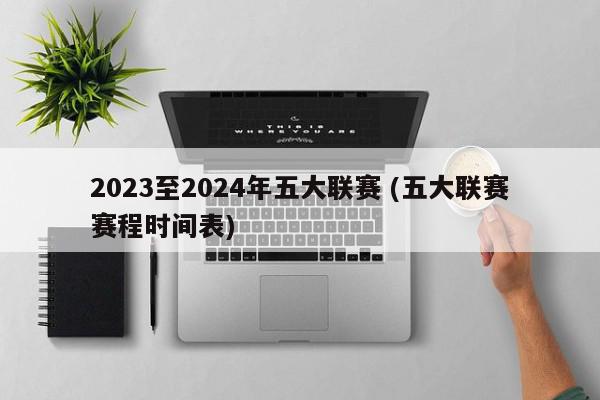 2023至2024年五大联赛 (五大联赛赛程时间表)