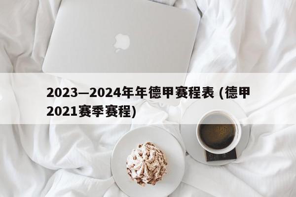 2023—2024年年德甲赛程表 (德甲2021赛季赛程)