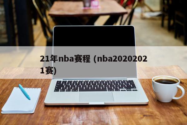 21年nba赛程 (nba20202021赛)