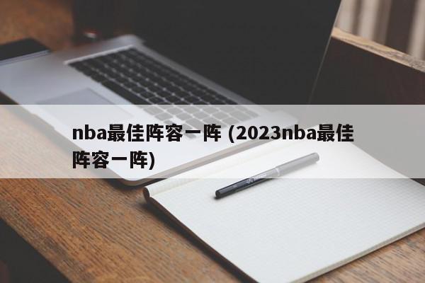 nba最佳阵容一阵 (2023nba最佳阵容一阵)