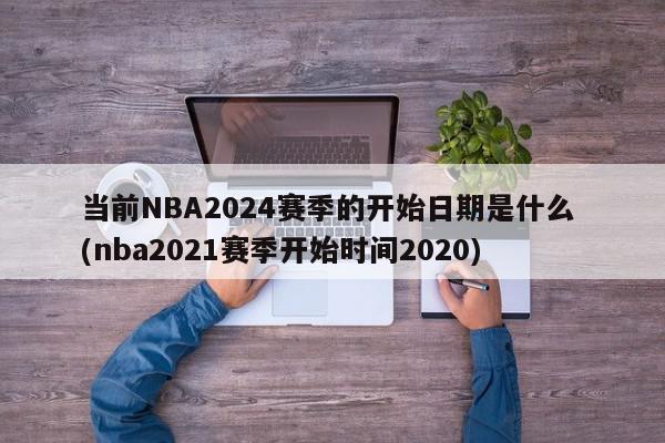 当前NBA2024赛季的开始日期是什么 (nba2021赛季开始时间2020)