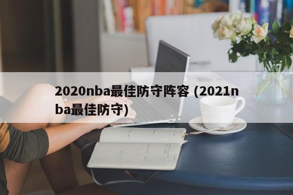 2020nba最佳防守阵容 (2021nba最佳防守)