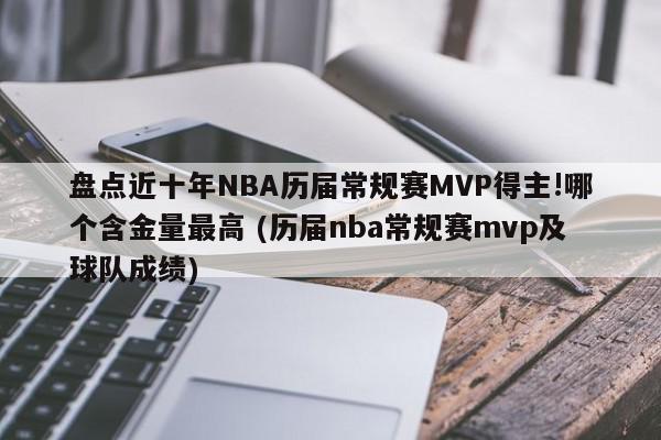 盘点近十年NBA历届常规赛MVP得主!哪个含金量最高 (历届nba常规赛mvp及球队成绩)