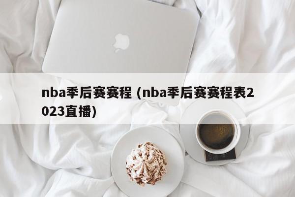 nba季后赛赛程 (nba季后赛赛程表2023直播)