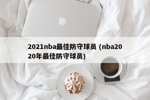 2021nba最佳防守球员 (nba2020年最佳防守球员)