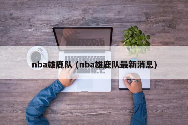 nba雄鹿队 (nba雄鹿队最新消息)