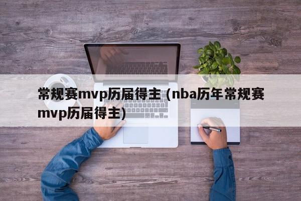 常规赛mvp历届得主 (nba历年常规赛mvp历届得主)