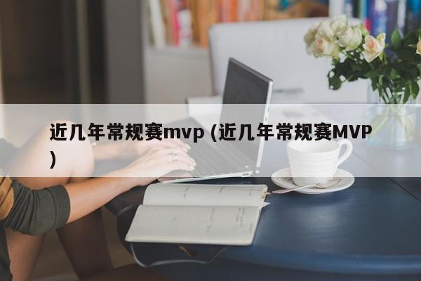 近几年常规赛mvp (近几年常规赛MVP)