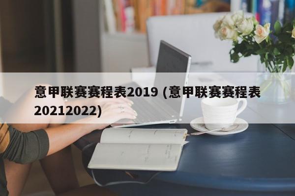 意甲联赛赛程表2019 (意甲联赛赛程表20212022)