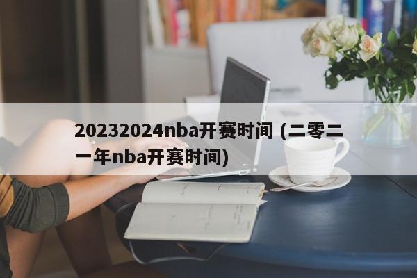 20232024nba开赛时间 (二零二一年nba开赛时间)