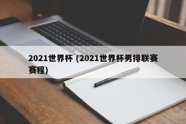 2021世界杯 (2021世界杯男排联赛赛程)