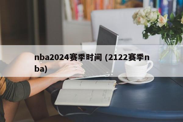 nba2024赛季时间 (2122赛季nba)