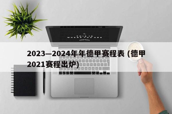 2023—2024年年德甲赛程表 (德甲2021赛程出炉)