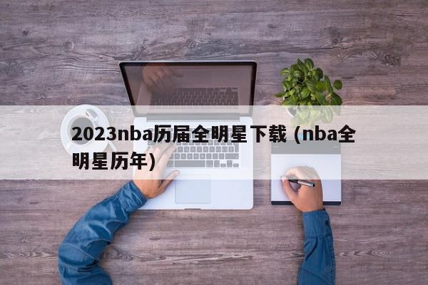 2023nba历届全明星下载 (nba全明星历年)