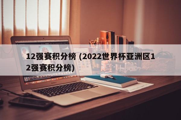 12强赛积分榜 (2022世界杯亚洲区12强赛积分榜)