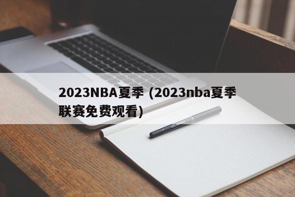 2023NBA夏季 (2023nba夏季联赛免费观看)