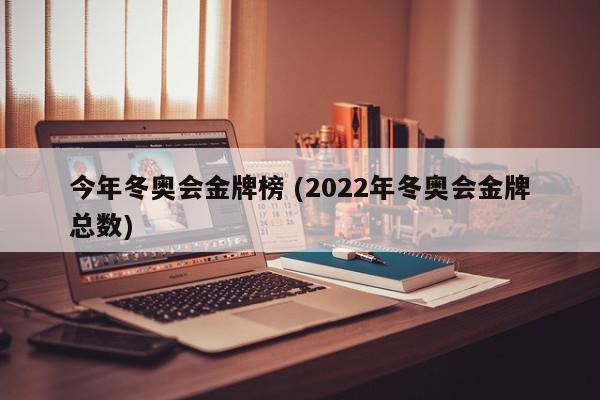 今年冬奥会金牌榜 (2022年冬奥会金牌总数)