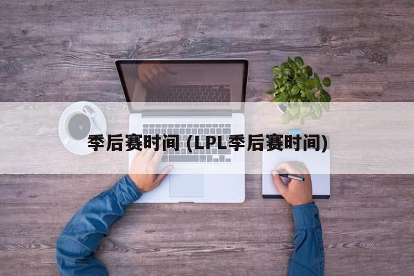 季后赛时间 (LPL季后赛时间)