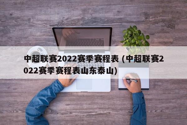 中超联赛2022赛季赛程表 (中超联赛2022赛季赛程表山东泰山)