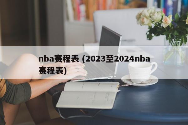 nba赛程表 (2023至2024nba赛程表)