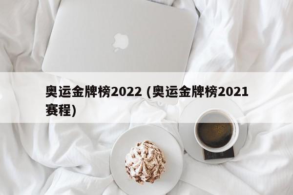 奥运金牌榜2022 (奥运金牌榜2021赛程)