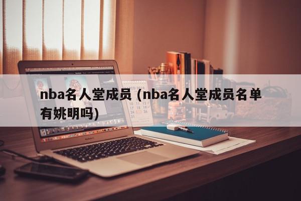 nba名人堂成员 (nba名人堂成员名单有姚明吗)