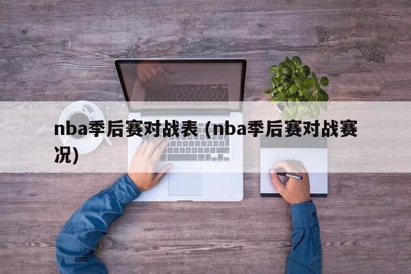 nba季后赛对战表 (nba季后赛对战赛况)