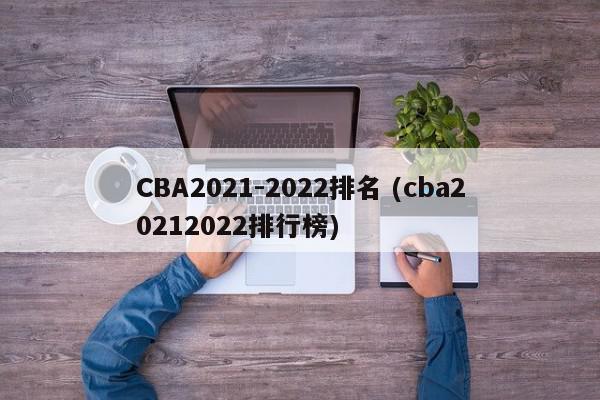 CBA2021-2022排名 (cba20212022排行榜)