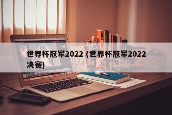 世界杯冠军2022 (世界杯冠军2022决赛)