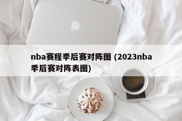 nba赛程季后赛对阵图 (2023nba季后赛对阵表图)