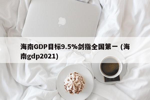 海南GDP目标9.5%剑指全国第一 (海南gdp2021)