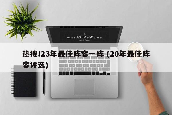 热搜!23年最佳阵容一阵 (20年最佳阵容评选)