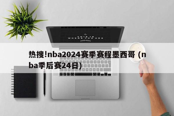 热搜!nba2024赛季赛程墨西哥 (nba季后赛24日)