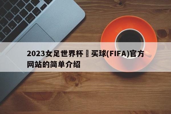 2023女足世界杯•买球(FIFA)官方网站的简单介绍