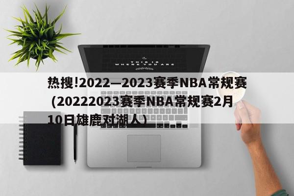 热搜!2022—2023赛季NBA常规赛 (20222023赛季NBA常规赛2月10日雄鹿对湖人)