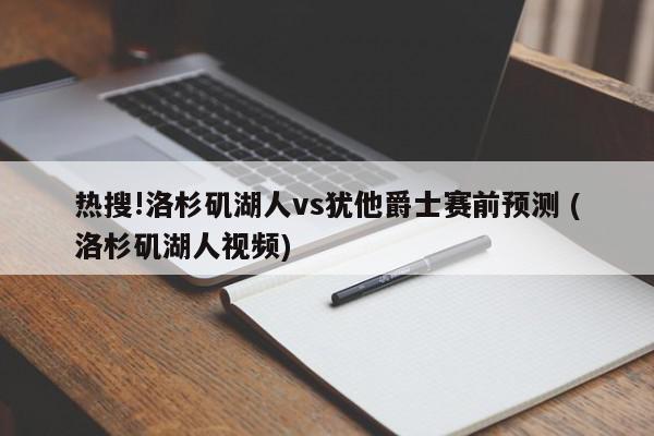 热搜!洛杉矶湖人vs犹他爵士赛前预测 (洛杉矶湖人视频)