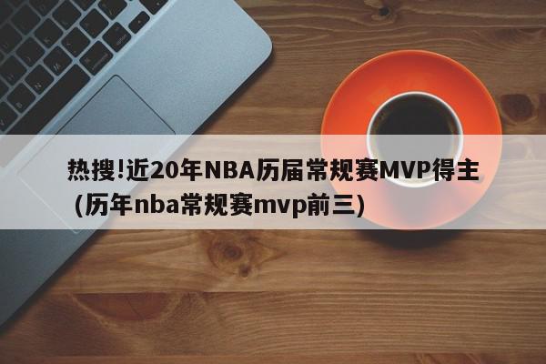 热搜!近20年NBA历届常规赛MVP得主 (历年nba常规赛mvp前三)