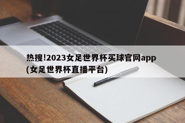 热搜!2023女足世界杯买球官网app (女足世界杯直播平台)